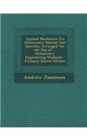 Applied Mechanics (an Elementary Manual On): Specially Arranged for the Use of ... Elementary Engineering Students - Primary Source Edition