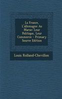 La France, L'Allemagne Au Maroc: Leur Politique, Leur Commerce - Primary Source Edition