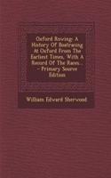 Oxford Rowing: A History of Boatracing at Oxford from the Earliest Times, with a Record of the Races... - Primary Source Edition