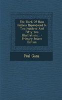 The Work of Hans Holbein Reproduced in Two Hundred and Fifty-Two Illustrations...