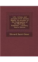 Life, Virtues, and Miracles of St. Gerard Majella, Lay-Brother of the Congregation of the Most Holy Redeemer - Primary Source Edition