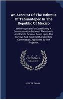 An Account Of The Isthmus Of Tehuantepec In The Republic Of Mexico: With Proposals For Establishing A Communication Between The Atlantic And Pacific Oceans, Based Upon The Surveys And Reports Of A Scientific Commissi