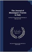 Journal of Montaigne's Travels in Italy: By Way of Switzerland and Germany in 1580 and 1581