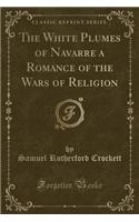 The White Plumes of Navarre a Romance of the Wars of Religion (Classic Reprint): (English)