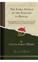 The Early Annals of the English in Bengal: Being the Bengal Public Consultations for the First Half of the Eighteenth Century, Summarised, Extracted, and Edited with Introductions and Illustrative Addenda (Classic Reprint)