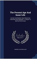 Present Age And Inner Life: Ancient And Modern Spirit Mysteries Classified And Explained: A Sequel To Spiritual Intercouse