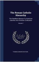 The Roman Catholic Hierarchy: The Deadliest Menace To American Liberties And Christian Civilization; Volume 1