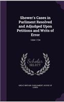 Shower's Cases in Parliment Resolved and Adjudged Upon Petitions and Writs of Error: 1694-1734