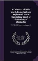 A Calendar of Wills and Administrations Registered in the Consistory Court of the Bishop of Worcester: 1451-[1652], Volume 1, Part 4