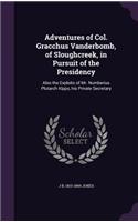 Adventures of Col. Gracchus Vanderbomb, of Sloughcreek, in Pursuit of the Presidency