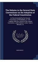 The Debates in the Several State Conventions on the Adoption of the Federal Constitution: As Recommended by the General Convention at Philadelphia, in 1787: Together With the Journal of the Federal Convention, Luther Martin's Letter, Yate