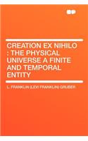Creation Ex Nihilo: The Physical Universe a Finite and Temporal Entity
