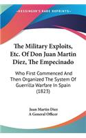 The Military Exploits, Etc. Of Don Juan Martin Diez, The Empecinado: Who First Commenced And Then Organized The System Of Guerrilla Warfare In Spain (1823)