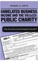 Unrelated Business Income and the 501(c)(3) Public Charity: The Concise and Complete Guide (TM)