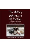 The Rolling Adventures of Pebbles: Pebbles and Little Pebbles Go to the Beach with Friends