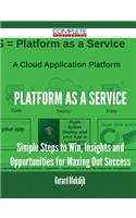 Platform as a Service - Simple Steps to Win, Insights and Opportunities for Maxing Out Success