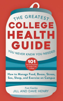 Greatest College Health Guide You Never Knew You Needed: How to Manage Food, Booze, Stress, Sex, Sleep, and Exercise on Campus