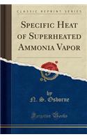 Specific Heat of Superheated Ammonia Vapor (Classic Reprint)