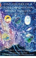 Disclosures Of A Cross-Dimensional Bridge Builder: A Personal Journey Of Collaboration Through Time And Space With The Earth Advisers And Their Allies