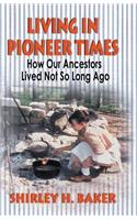 Living in Pioneer Times: How Our Ancestors Lived Not So Long Ago: How Our Ancestors Lived Not So Long Ago