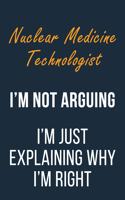 Nuclear Medicine Technologist I'm not Arguing I'm Just Explaining why I'm Right