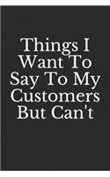 Things I Want To Say To My Customers But Can't