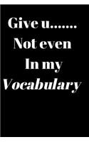 Give U....... not even in my vocabulary