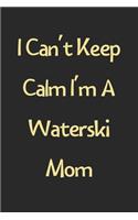 I Can't Keep Calm I'm A Waterski Mom: Lined Journal, 120 Pages, 6 x 9, Funny Waterski Gift Idea, Black Matte Finish (I Can't Keep Calm I'm A Waterski Mom Journal)