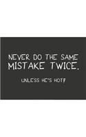 Never do the same mistake twice unless he's hot white