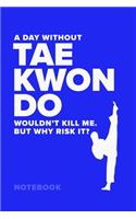 A Day Without Taekwondo Wouldn't Kill Me. But Why Risk It? - Notebook: Blank College Ruled Martial Arts Gift Journal