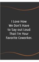 I Love How We Don't Have to Say out Loud That I'm Your Favorite Coworker
