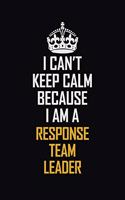 I Can't Keep Calm Because I Am A Response Team Leader