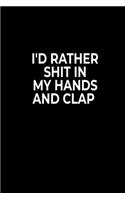 I'd Rather Sh*t In My Hands And Clap: Funny Notebook For Work Or School, Evil Office Worker Gifts, Sarcastic Humour Journal, 6x9 120 Lined Pages Gag Gift, Leaving Gift, Promotion Gift.