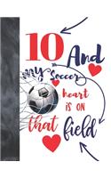 10 And My Soccer Heart Is On That Field: College Ruled Composition Writing School Notebook To Take Classroom Teachers Notes - Soccer Players Notepad For Boys And Girls