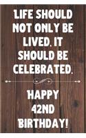Life Should Not Only Be Lived It Should Be Celebrated Happy 42nd Birthday: 42nd Birthday Gift / Journal / Notebook / Diary / Unique Greeting Card Alternative Quote