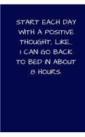 Start Each Day With A Positive Thought, Like... I Can Go Back To Bed In About 8 Hours