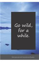 Go wild, for a while.