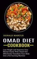 Omad Diet Cookbook: Effortlessly Transform Your Body Into a Fat-burning Machine (Lose Weight and Improves Your Mental Clarity With Omad Diet)