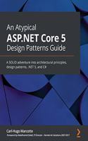 Atypical ASP.NET Core 5 Design Patterns Guide: A SOLID adventure into architectural principles, design patterns, .NET 5, and C#
