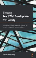 Elevating React Web Development with Gatsby: Practical guide to building performant, accessible, and interactive web apps with React and Gatsby.js 4