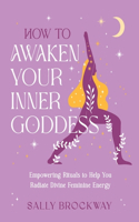 How to Awaken Your Inner Goddess: Empowering Rituals and Affirmations to Help You Radiate Divine Feminine Energy