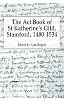 The Act Book of St Katherine's Guild, Stamford, 1480-1534: (English)