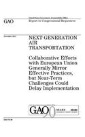 Next Generation Air Transportation: collaborative efforts with European Union generally mirror effective practices, but near-term challenges could delay implementation: report to congr