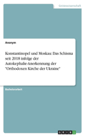 Konstantinopel und Moskau: Das Schisma seit 2018 infolge der Autokephalie-Anerkennung der Orthodoxen Kirche der Ukraine