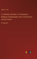 To Infidelity And Back; A Truth Seeker's Religious Autobiography, How I Found Christ And His Church