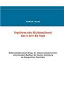 Regulieren oder Nichtregulieren; das ist hier die Frage: Wettbewerbsökonomische Analyse des Telekommunikationsmarktes unter besonderer Beachtung der aktuellen Entwicklung der Zugangsnetze in Deutschland(German)