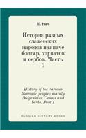 History of the various Slavonic peoples mainly Bulgarians, Croats and Serbs. Part 1