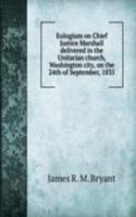 Eulogium on Chief Justice Marshall delivered in the Unitarian church, Washington city, on the 24th of September, 1835