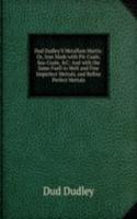 Dud Dudley'S Metallum Martis: Or, Iron Made with Pit-Coale, Sea-Coale, &C: And with the Same Fuell to Melt and Fine Imperfect Mettals, and Refine Perfect Mettals
