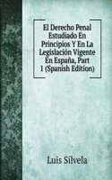 El Derecho Penal Estudiado En Principios Y En La Legislacion Vigente En Espana, Part 1 (Spanish Edition)